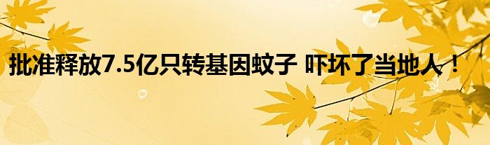 批准释放7.5亿只转基因蚊子 吓坏了当地人!