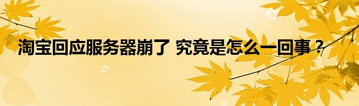 淘宝回应服务器崩了 究竟是怎么一回事?