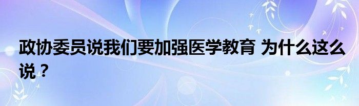 政协委员说我们要加强医学教育 为什么这么说?