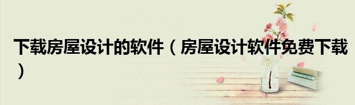 下载房屋设计的软件(房屋设计软件免费下载)