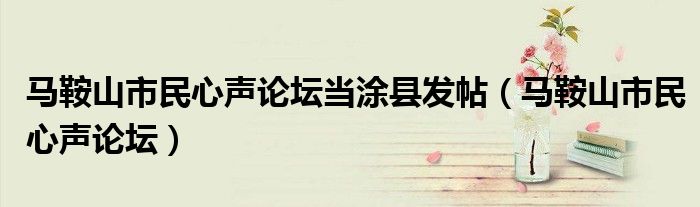 马鞍山市民心声论坛当涂县发帖(马鞍山市民心声论坛)