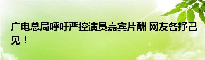 广电总局呼吁严控演员嘉宾片酬 网友各抒己见!