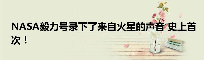 NASA毅力号录下了来自火星的声音 史上首次!