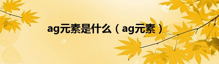 ag元素是什么(ag元素)
