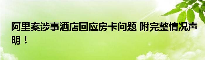 阿里案涉事酒店回应房卡问题 附完整情况声明!