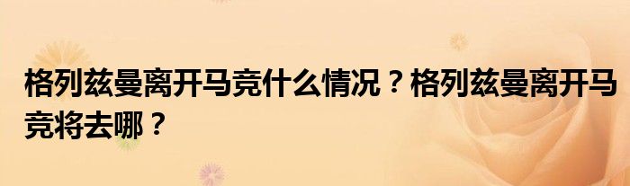 格列兹曼离开马竞什么情况?格列兹曼离开马竞将去哪?