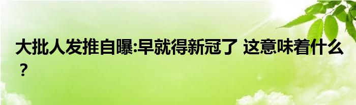 大批人发推自曝:早就得新冠了 这意味着什么?