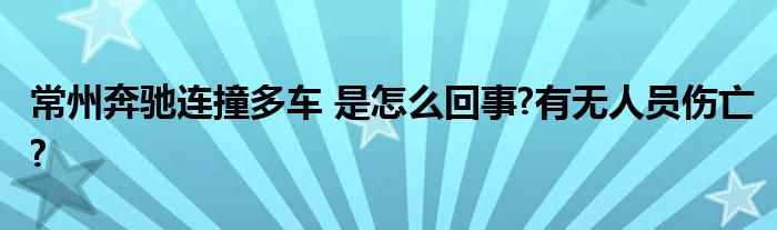 常州奔驰连撞多车 是怎么回事?有无人员伤亡?