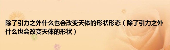 除了引力之外什么也会改变天体的形状形态(除了引力之外 什么也会改变天体的形状)