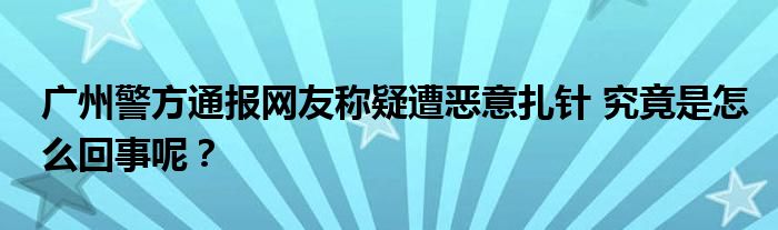 广州警方通报网友称疑遭恶意扎针 究竟是怎么回事呢?