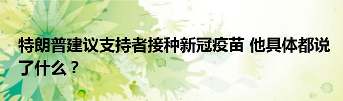 特朗普建议支持者接种新冠疫苗 他具体都说了什么?