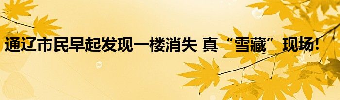 通辽市民早起发现一楼消失 真“雪藏”现场!