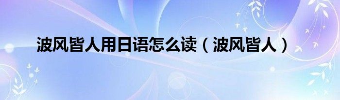 波风皆人用日语怎么读(波风皆人)