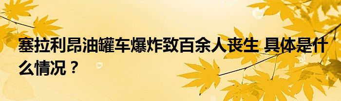 塞拉利昂油罐车爆炸致百余人丧生 具体是什么情况?