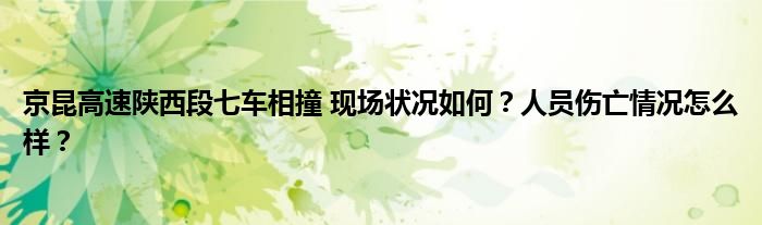 京昆高速陕西段七车相撞 现场状况如何?人员伤亡情况怎么样?