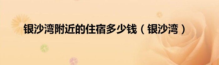 银沙湾附近的住宿多少钱(银沙湾)