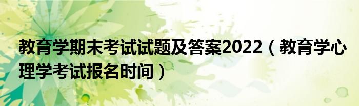 教育学期末考试试题及答案2022(教育学心理学考试报名时间)