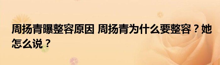 周扬青曝整容原因 周扬青为什么要整容?她怎么说?