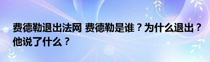 费德勒退出法网 费德勒是谁?为什么退出?他说了什么?