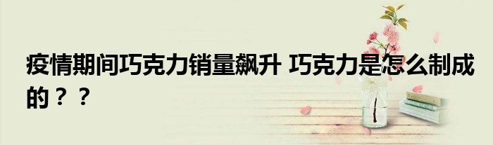 疫情期间巧克力销量飙升 巧克力是怎么制成的??