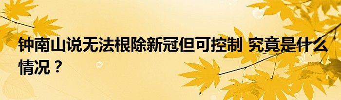 钟南山说无法根除新冠但可控制 究竟是什么情况?