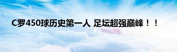C罗450球历史第一人 足坛超强巅峰!!