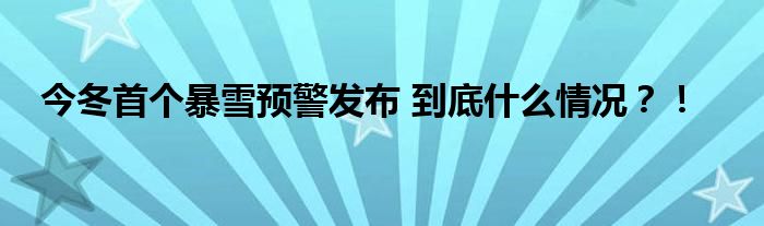 今冬首个暴雪预警发布 到底什么情况?!