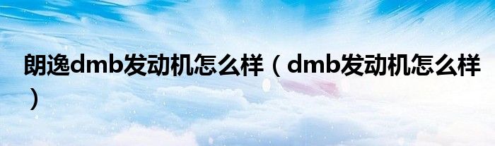 朗逸dmb发动机怎么样(dmb发动机怎么样)