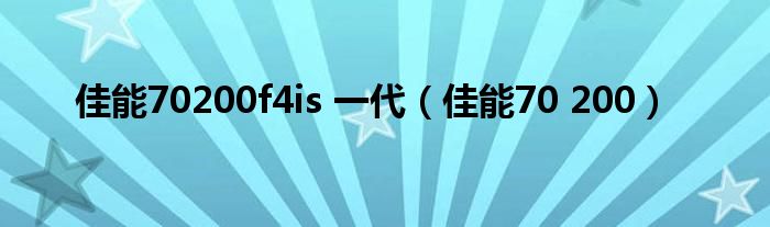 佳能70200f4is 一代(佳能70 200)
