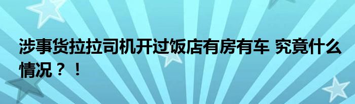 涉事货拉拉司机开过饭店有房有车 究竟什么情况?!