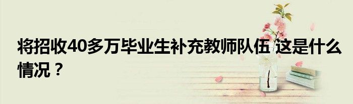 将招收40多万毕业生补充教师队伍 这是什么情况?