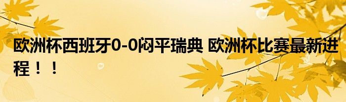 欧洲杯西班牙0-0闷平瑞典 欧洲杯比赛最新进程!!