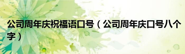 公司周年庆祝福语口号(公司周年庆口号八个字)