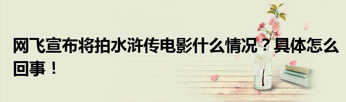 网飞宣布将拍水浒传电影什么情况?具体怎么回事!
