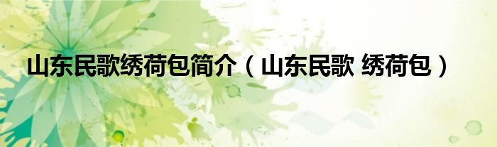 山东民歌绣荷包简介(山东民歌 绣荷包)