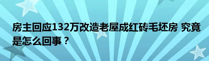 房主回应132万改造老屋成红砖毛坯房 究竟是怎么回事?