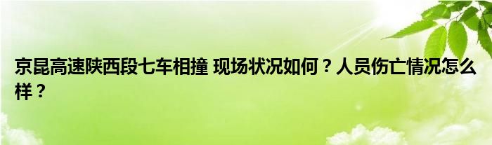 京昆高速陕西段七车相撞 现场状况如何?人员伤亡情况怎么样?
