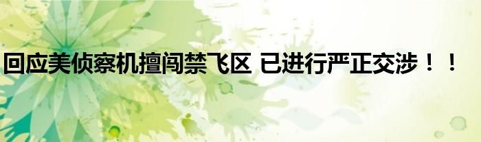 回应美侦察机擅闯禁飞区 已进行严正交涉!!