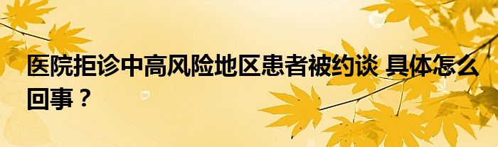 医院拒诊中高风险地区患者被约谈 具体怎么回事?