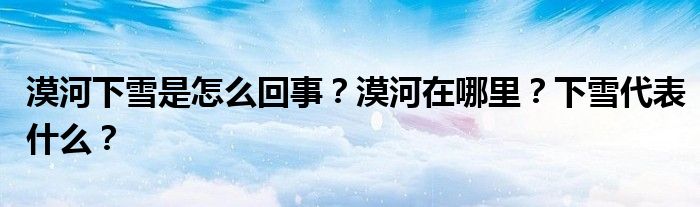漠河下雪是怎么回事?漠河在哪里?下雪代表什么?
