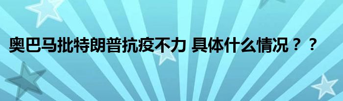 奥巴马批特朗普抗疫不力 具体什么情况??