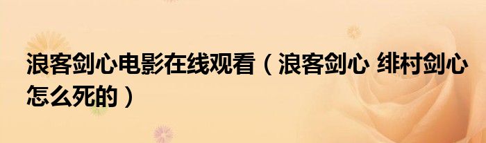 浪客剑心电影在线观看(浪客剑心 绯村剑心怎么死的)