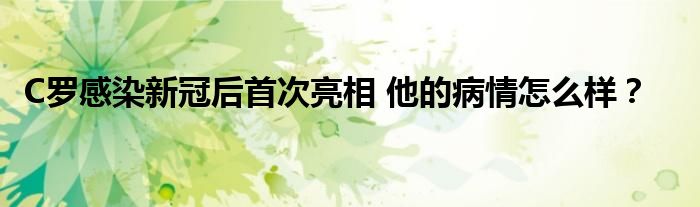 C罗感染新冠后首次亮相 他的病情怎么样?