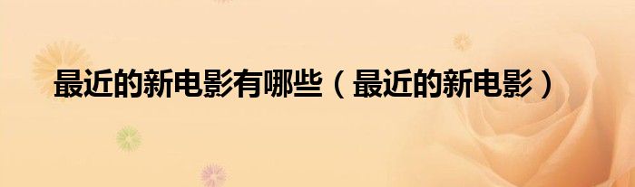 最近的新电影有哪些(最近的新电影)
