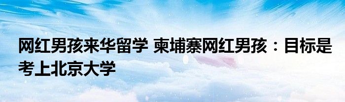 网红男孩来华留学 柬埔寨网红男孩:目标是考上北京大学