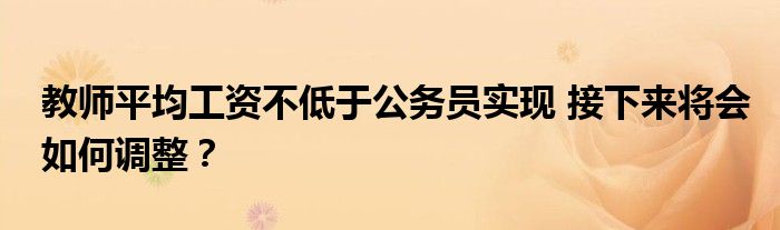 教师平均工资不低于公务员实现 接下来将会如何调整?