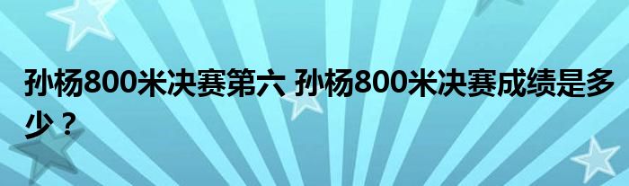 孙杨800米决赛第六 孙杨800米决赛成绩是多少?