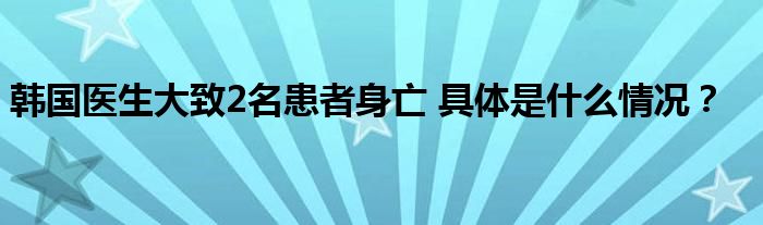 韩国医生大致2名患者身亡 具体是什么情况?
