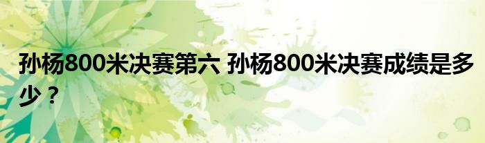孙杨800米决赛第六 孙杨800米决赛成绩是多少?