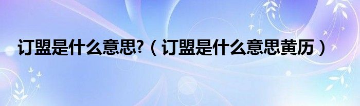订盟是什么意思?(订盟是什么意思黄历)